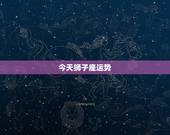 今天狮子座运势，狮子座今日运势