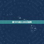 属1976龙人2022运势，1976年属龙人可养狗吗