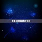 猴女与蛇男婚配可以吗，猴女和蛇男配吗