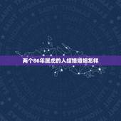 两个86年属虎的人结婚婚姻怎样，两个86年属虎的人结婚好吗