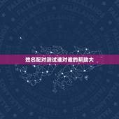 姓名配对测试谁对谁的帮助大，免费姓名配对测试，哪个地方比较准确
