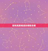 蛇和龙属相适合婚配合婚，龙和蛇婚配相克吗？