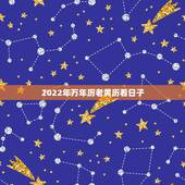 2022年万年历老黄历看日子，2022 年正月黄道吉日