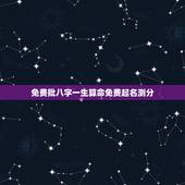 免费批八字一生算命免费起名测分，免费测生辰八字算命