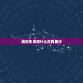 属虎生肖和什么生肖相冲，虎冲什么生肖相克
