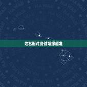 姓名配对测试姻缘超准，哪里有缘分测试姓名配对？