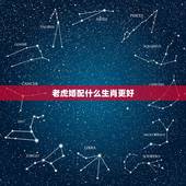 老虎婚配什么生肖更好，十二生肖婚配查询