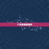 八字算婚姻准吗，周易打卦测算婚姻准确度高吗