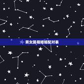 男女属相婚姻配对表，男女婚配是下等婚姻属相相配能不能婚配