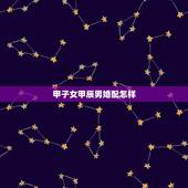 甲子女甲辰男婚配怎样，甲辰甲戍甲辰男命如何？