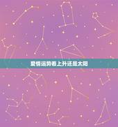 爱情运势看上升还是太阳，请问上升星座与太阳星座哪个重要？平时看星座运势
