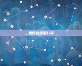 如何合婚姻八字，八字合婚是怎么合的