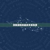 测我跟他的最终关系免费，求测：我和他恋情的最终结局是什么？谢谢了！