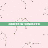 85年属牛男2021年的运势和婚姻，1985属牛人2021年全年运势