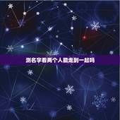 测名字看两个人能走到一起吗，姓名测试梁人合不合适