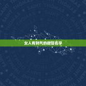 女人有财气的微信名字，四个字女人吉祥好运的微信名字有哪些？