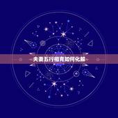 夫妻五行相克如何化解，两夫妻五行相克怎么化解