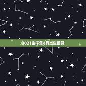2021金牛年6月出生最好，2021年那个月出生的牛宝宝最好