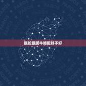 属蛇跟属牛婚配好不好，请问属蛇和属牛相配好不好？