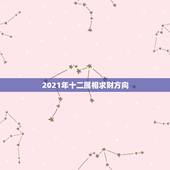 2021年十二属相求财方向，2021年最旺的生肖