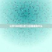 公历1969年2月15日属相是什么，1969年农历2月15日出生的人是