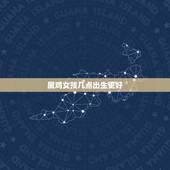 属鸡女孩几点出生更好，属鸡人命最差农历月份