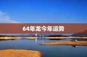 64年龙今年运势，1964年属龙人三大劫难