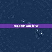 今年属鸡的运势2022年，2017年属鸡和马夫妻的全年运势