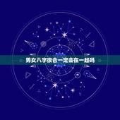 男女八字很合一定会在一起吗，男女八字相生相合就有好婚姻吗