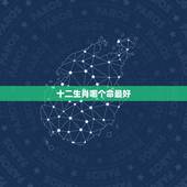 十二生肖哪个命最好，十二生肖哪个属相命最好