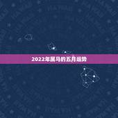 2022年属马的五月运势，属马的人运势怎么样啊