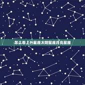 怎么看上升星座太阳星座月亮星座，如何算太阳星座，上升星座，月亮星座？