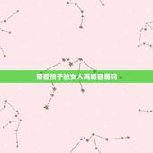 带着孩子的女人再婚容易吗，带小孩再婚的女人是什么心态？