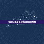 今年56岁属什么生肖哪年出生的，56岁是哪年出生的？