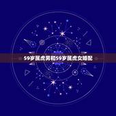 59岁属虎男和59岁属虎女婚配，属虎的女人和什么属相最配