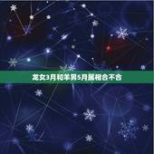 龙女3月和羊男5月属相合不合，属龙和属羊合不合