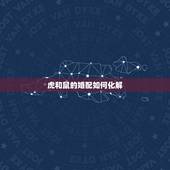 虎和鼠的婚配如何化解，属鼠的和属虎的婚配怎么样啊？