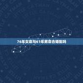 76年女命与61年男命合婚配吗，79年属羊女和76年属龙男相配吗有好的