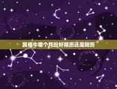 属相牛哪个月份好阴历还是阳历，属相是以农历还是公历算？如86年1月的是