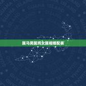 属马男属鸡女属相婚配表，90年属马男与93年属鸡女婚配如何？