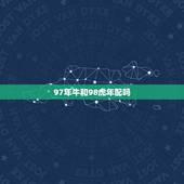 97年牛和98虎年配吗，男属虎女属牛结婚结局
