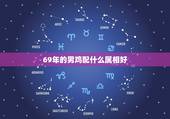 69年的男鸡配什么属相好，查询69年属鸡男配69年属鸡女好吗