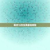 属虎10月生男最佳婚配，74年农历10月男虎婚配什么最佳