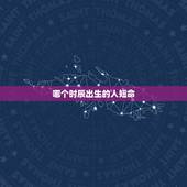 哪个时辰出生的人短命，属鼠哪个时辰出生好命