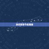 测试前世今生姻缘，前世今生的轮回实例姻缘