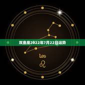 双鱼座2022年7月22日运势，每日星座【2018年7月22日】运势怎
