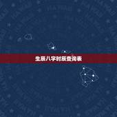 生辰八字时辰查询表，出生时辰查询