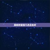 属蛇的宝宝几月出生好，属蛇的生虎宝宝哪个月份好