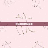 蛇年最佳婚配属相，生肖蛇跟什么最配，属蛇的属相婚配表
