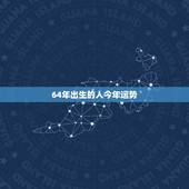 64年出生的人今年运势，64年出生属龙男子在2023年运势及全年运程怎